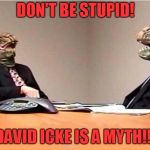 Lizards reptilians overlords | DON'T BE STUPID! DAVID ICKE IS A MYTH!!! | image tagged in lizards reptilians overlords | made w/ Imgflip meme maker