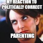 eyeroll | MY REACTION TO POLITICALLY CORRECT; PARENTING | image tagged in eyeroll | made w/ Imgflip meme maker
