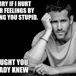Always the last to know..  | SORRY IF I HURT YOUR FEELINGS BY CALLING YOU STUPID. I THOUGHT YOU ALREADY KNEW | image tagged in ryan reynolds,stupid,hurt feelings,last to know | made w/ Imgflip meme maker