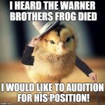tuesday chicken | I HEARD THE WARNER BROTHERS FROG DIED; I WOULD LIKE TO AUDITION FOR HIS POSITION! | image tagged in tuesday chicken | made w/ Imgflip meme maker