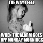little girl crying | THE WAY I FEEL; WHEN THE ALARM GOES OFF MONDAY MORNINGS | image tagged in little girl crying | made w/ Imgflip meme maker