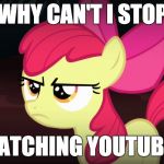 I need to stop | WHY CAN'T I STOP; WATCHING YOUTUBE? | image tagged in angry applebloom,memes,xanderbrony,youtube | made w/ Imgflip meme maker