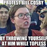 foggy | PROTEST BILL COSBY; BY THROWING YOURSELF AT HIM WHILE TOPLESS | image tagged in triggered feminist,bill cosby,memes | made w/ Imgflip meme maker