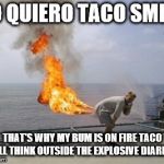 Explosive Diarrhea | YO QUIERO TACO SMELL; THAT'S WHY MY BUM IS ON FIRE TACO BELL THINK OUTSIDE THE EXPLOSIVE DIARIAH | image tagged in explosive diarrhea | made w/ Imgflip meme maker