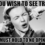 Truth Bides No Opinions #SeeTruth | IF YOU WISH TO SEE TRUTH; YOU MUST HOLD TO NO OPINIONS | image tagged in if i ignore the truth it will go away,you can't handle the truth,the truth hurts,opinions,learning,ignorance | made w/ Imgflip meme maker