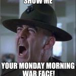 Hartman (war face) | SHOW ME; YOUR MONDAY MORNING WAR FACE! | image tagged in hartman war face | made w/ Imgflip meme maker