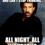 Lionel Richie | WHEN YOUR BRAIN'S BROKEN AND CAN'T STOP THINKING... ALL NIGHT, ALL NIGHT LONG. | image tagged in lionel richie | made w/ Imgflip meme maker