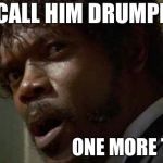 ENOUGH! | CALL HIM DRUMPF; ONE MORE TIME | image tagged in memes,samuel jackson glance,donald trump,drumpf,donald drumpf | made w/ Imgflip meme maker