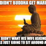 Thanx, Garry Shandling | WHY DIDN'T BUDDHA GET MARRIED? HE DIDN'T WANT HIS WIFE ASKING IF HE WAS JUST GOING TO SIT AROUND ALL DAY. | image tagged in buddha,shandling | made w/ Imgflip meme maker