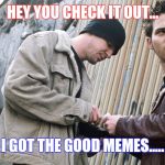Drug Dealer | HEY YOU CHECK IT OUT... I GOT THE GOOD MEMES..... | image tagged in memes,meme,meme addict,addiction,joke,funny | made w/ Imgflip meme maker