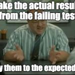 office space people skills | I take the actual results from the failing test; and copy them to the expected results. | image tagged in office space people skills | made w/ Imgflip meme maker