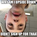 Confused kid | WHY AM I UPSIDE DOWN; I DIDN’T SIGN UP FOR THAAT | image tagged in confused kid | made w/ Imgflip meme maker
