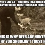 The Logic is So Simple | GODWIN'S LAW 3.1 -   ANYTHING THAT HITLER DID IS EVIL AND ANYONE DOING THOSE THINGS ARE EQUALLY AS EVIL; THIS IS WHY DEER ARE HUNTED AND WHY YOU SHOULDN'T TRUST HIPPIES | image tagged in hippies,hitler,deer,godwin | made w/ Imgflip meme maker