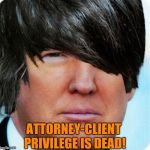 Stay out of my room! | ATTORNEY-CLIENT PRIVILEGE IS DEAD! | image tagged in emo trump,memes | made w/ Imgflip meme maker