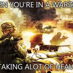 When you're in a warzone | WHEN YOU'RE IN A WARZONE; AND TAKING ALOT OF HEAVY FIRE | image tagged in when you're in a warzone | made w/ Imgflip meme maker