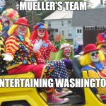 Fake News Clowns | MUELLER'S TEAM; ENTERTAINING WASHINGTON | image tagged in fake news clowns | made w/ Imgflip meme maker