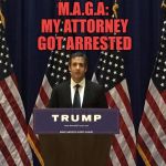 Michael Cohen | M.A.G.A: MY ATTORNEY GOT ARRESTED | image tagged in michael cohen,maga,funny,memes,funny memes | made w/ Imgflip meme maker