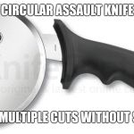Pizza cutter | CIRCULAR ASSAULT KNIFE; CAPABLE OF MULTIPLE CUTS WITHOUT SHARPENING | image tagged in pizza cutter | made w/ Imgflip meme maker