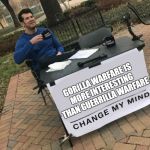 KING OF THE JUNGLE
 | GORILLA WARFARE IS MORE INTERESTING THAN GUERRILLA WARFARE | image tagged in change my mind crowder,memes,steven crowder,change my mind,gorilla,this meme has no point | made w/ Imgflip meme maker