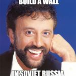 In America | IN AMERICA YOU BUILD A WALL; IN SOVIET RUSSIA WALL BUILDS YOU | image tagged in yakov smirnoff | made w/ Imgflip meme maker
