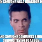 Prince eye roll | WHEN SOMEONE HAS A HILARIOUS MEME; AND SOMEONE COMMENTS BEING  SERIOUS TRYING TO ARGUE. | image tagged in prince eye roll | made w/ Imgflip meme maker