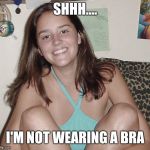 Teen nympho  | SHHH.... I'M NOT WEARING A BRA | image tagged in teen nympho | made w/ Imgflip meme maker