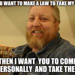 jay man | IF YOU WANT TO MAKE A LAW TO TAKE MY GUNS; THEN I WANT  YOU TO COME PERSONALLY  AND TAKE THEM | image tagged in jay man | made w/ Imgflip meme maker