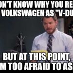 afraid to ask andy | I DON'T KNOW WHY YOU REFER TO VOLKSWAGEN AS "V-DUB,"; BUT AT THIS POINT, I'M TOO AFRAID TO ASK. | image tagged in afraid to ask andy | made w/ Imgflip meme maker