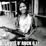 Rot's o' ruck, GI! | ROTS O' RUCK G.I.! | image tagged in viet cong smiling ak-47,humor,funny,good luck,sarcasm,black humor | made w/ Imgflip meme maker