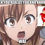 When you realize......... | WHEN YOU REALIZE YOU KNO KNOW DA; WAE | image tagged in when you realize | made w/ Imgflip meme maker