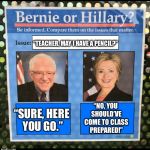 Bernie vs Hillary EFF | “TEACHER, MAY I HAVE A PENCIL?”; “SURE, HERE YOU GO.”; “NO, YOU SHOULD’VE COME TO CLASS PREPARED!” | image tagged in bernie vs hillary eff | made w/ Imgflip meme maker
