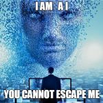 AI Takeover | I AM   A I; YOU CANNOT ESCAPE ME | image tagged in ai takeover | made w/ Imgflip meme maker