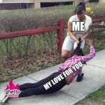 Girl fight | ME; MY LOVE FOR YOU | image tagged in girl fight | made w/ Imgflip meme maker