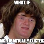 Conspiracy 10 Guy | WHAT IF; IMGFLIP ACTUALLY EXISTED? | image tagged in conspiracy 10 guy | made w/ Imgflip meme maker