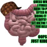 SCUMBAG COLON | GUESS WHAT? I FINALLY HAVE TO POOP AFTER NOT DOING IT FOR 4 DAYS! GO SIT ON THE TOILET FOR RELIEF! OOPS JUST KIDDING! | image tagged in scumbag colon,scumbag | made w/ Imgflip meme maker