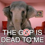 Elephant in the room | W; THE GOP IS DEAD TO ME | image tagged in elephant in the room | made w/ Imgflip meme maker