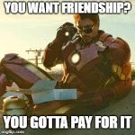 IRON MAN - JUST LOOK | YOU WANT FRIENDSHIP? YOU GOTTA PAY FOR IT | image tagged in iron man - just look | made w/ Imgflip meme maker