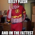 Flash Fat Belly | MY NAME IS BELLY FLASH; AND IM THE FATTEST MAN ALIVE | image tagged in flash fat belly | made w/ Imgflip meme maker
