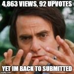 With billions and billions of views | 4,863 VIEWS, 92 UPVOTES; YET IM BACK TO SUBMITTED | image tagged in carl sagan billions,meme this | made w/ Imgflip meme maker