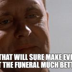 Earl Talbot Blake | WELL THAT WILL SURE MAKE EVERYONE AT THE FUNERAL MUCH BETTER | image tagged in earl talbot blake | made w/ Imgflip meme maker