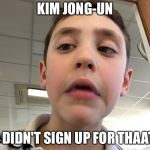 Confused kid | KIM JONG-UN; I DIDN'T SIGN UP FOR THAAT | image tagged in confused kid | made w/ Imgflip meme maker