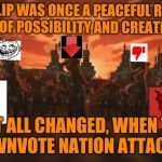 everything changed when the fire nation attacked  | IMGFLIP WAS ONCE A PEACEFUL REALM FULL OF POSSIBILITY AND CREATIVITY; BUT ALL CHANGED, WHEN THE DOWNVOTE NATION ATTACKED | image tagged in everything changed when the fire nation attacked | made w/ Imgflip meme maker