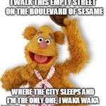 Fozzie Bear | I WALK THIS EMPTY STREET 
ON THE BOULEVARD OF SESAME; WHERE THE CITY SLEEPS
AND I'M THE ONLY ONE, I WAKA WAKA | image tagged in fozzie bear | made w/ Imgflip meme maker