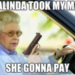 Old Lady With Gun | MALINDA TOOK MY MAN; SHE GONNA PAY | image tagged in old lady with gun | made w/ Imgflip meme maker