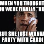 Crying Obama | WHEN YOU THOUGHT YOU WERE FINALLY "HOT"; BUT SHE JUST WANNA PARTY WITH CARDI | image tagged in crying obama | made w/ Imgflip meme maker
