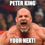 Goldberg | PETER KING; YOUR NEXT! | image tagged in goldberg | made w/ Imgflip meme maker