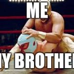 mexican wrestlers | ME; MY BROTHER | image tagged in mexican wrestlers | made w/ Imgflip meme maker