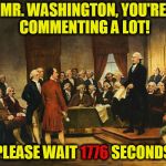Constitutional Convention Comment Timer | MR. WASHINGTON, YOU'RE COMMENTING A LOT! PLEASE WAIT 1776 SECONDS; 1776 | image tagged in constitutional convention,funny,memes,mxm | made w/ Imgflip meme maker