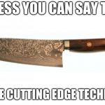 knife | I GUESS YOU CAN SAY THIS; IS SOME CUTTING EDGE TECHNOLIGY | image tagged in knife | made w/ Imgflip meme maker
