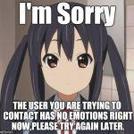 Emotionless Azusa | I'm Sorry; THE USER YOU ARE TRYING TO CONTACT HAS NO EMOTIONS RIGHT NOW,PLEASE TRY AGAIN LATER. | image tagged in emotionless azusa | made w/ Imgflip meme maker
